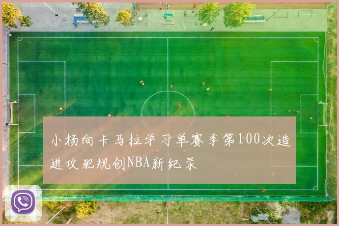 小杨向卡马拉学习单赛季第100次造进攻犯规创NBA新纪录