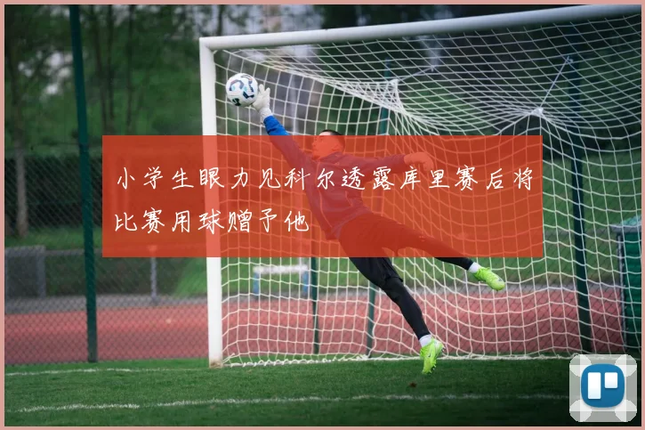 小学生眼力见科尔透露库里赛后将比赛用球赠予他