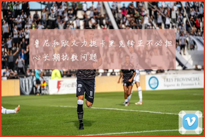 鲁尼和欧文力挺卡里克转正不必担心长期执教问题