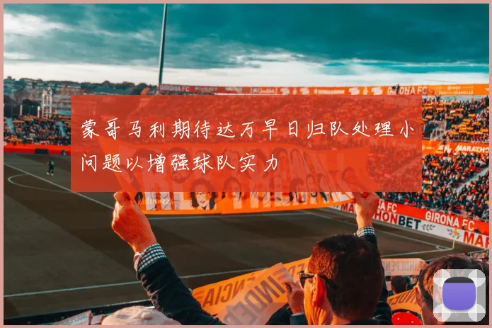 蒙哥马利期待达万早日归队处理小问题以增强球队实力