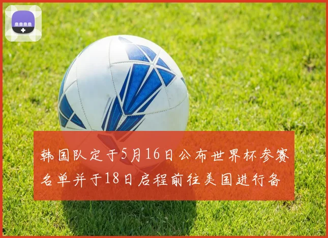 韩国队定于5月16日公布世界杯参赛名单并于18日启程前往美国进行备战
