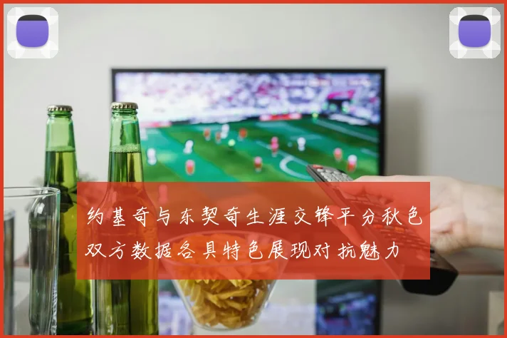 约基奇与东契奇生涯交锋平分秋色双方数据各具特色展现对抗魅力