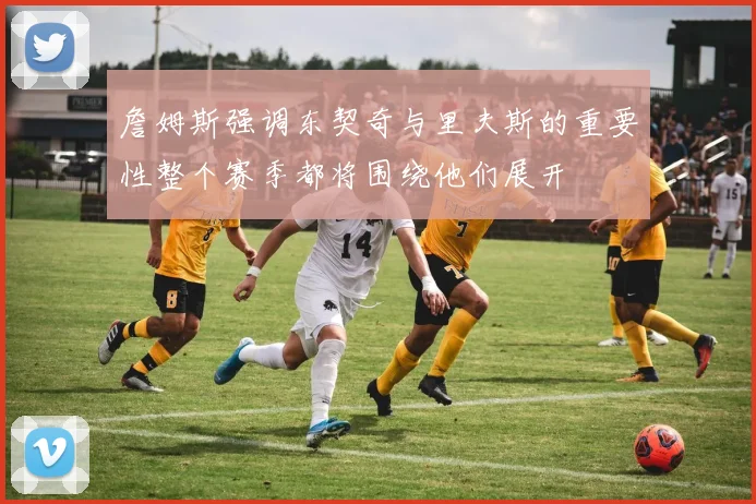 詹姆斯强调东契奇与里夫斯的重要性整个赛季都将围绕他们展开