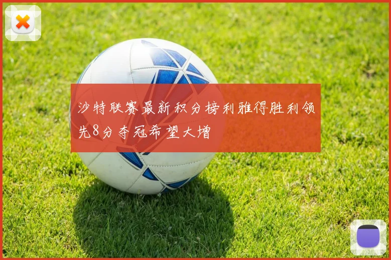沙特联赛最新积分榜利雅得胜利领先8分夺冠希望大增